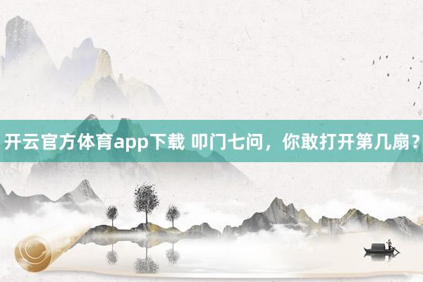 開云官方體育app下載 叩門七問，你敢打開第幾扇？