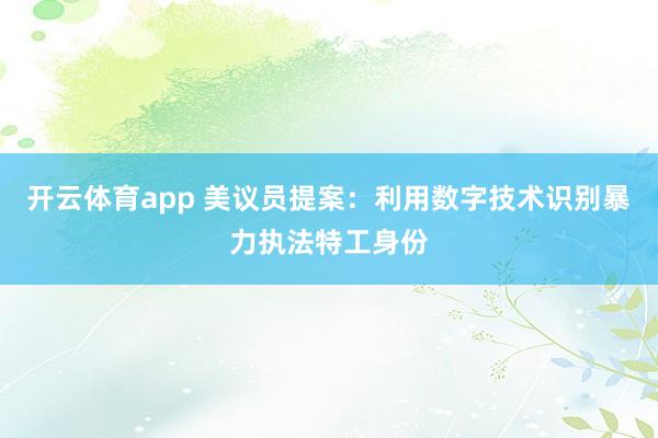 開云體育app 美議員提案：利用數字技術識別暴力執法特工身份