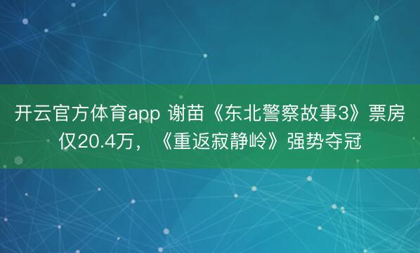 開(kāi)云官方體育app 謝苗《東北警察故事3》票房?jī)H20.4萬(wàn)，《重返寂靜嶺》強(qiáng)勢(shì)奪冠