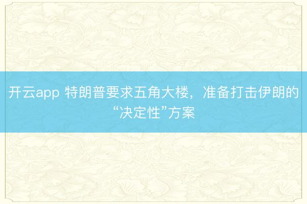 開云app 特朗普要求五角大樓，準備打擊伊朗的“決定性”方案