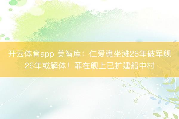 開云體育app 美智庫：仁愛礁坐灘26年破軍艦26年或解體！菲在艦上已擴建船中村