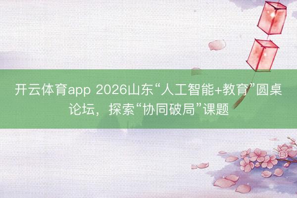 開(kāi)云體育app 2026山東“人工智能+教育”圓桌論壇,探索“協(xié)同破局”課題