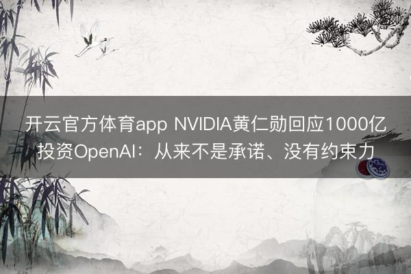 開云官方體育app NVIDIA黃仁勛回應(yīng)1000億投資OpenAI：從來不是承諾、沒有約束力