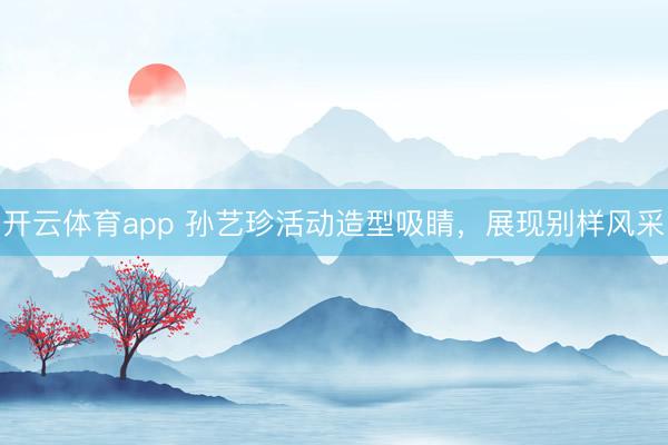 開云體育app 孫藝珍活動造型吸睛，展現(xiàn)別樣風(fēng)采