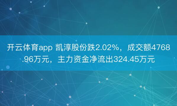 開(kāi)云體育app 凱淳股份跌2.02%,成交額4768.96萬(wàn)元,主力資金凈流出324.45萬(wàn)元
