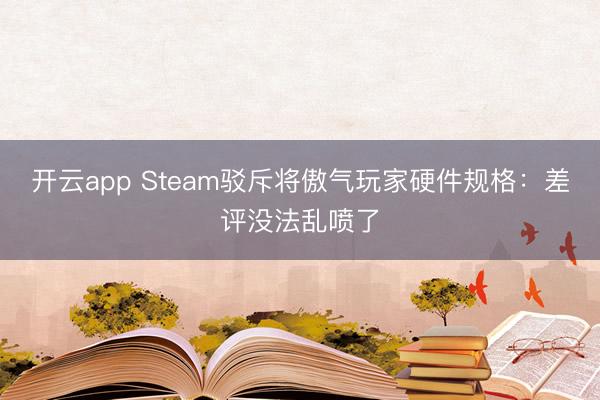開云app Steam駁斥將傲氣玩家硬件規(guī)格：差評(píng)沒法亂噴了