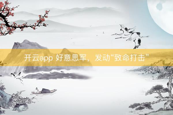 開云app 好意思軍，發(fā)動“致命打擊”